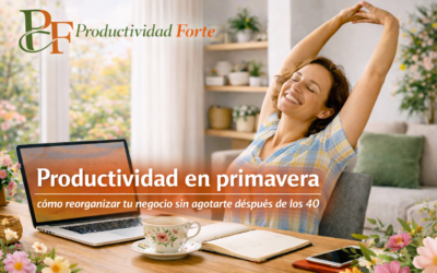 Productividad en primavera. Cómo reorganizar tu negocio sin agotarte después de los 40
